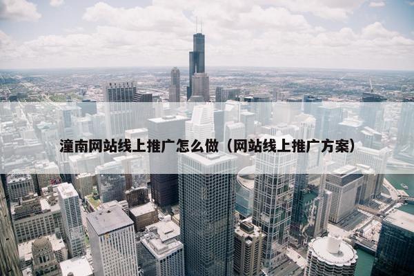 潼南网站线上推广怎么做（网站线上推广方案）