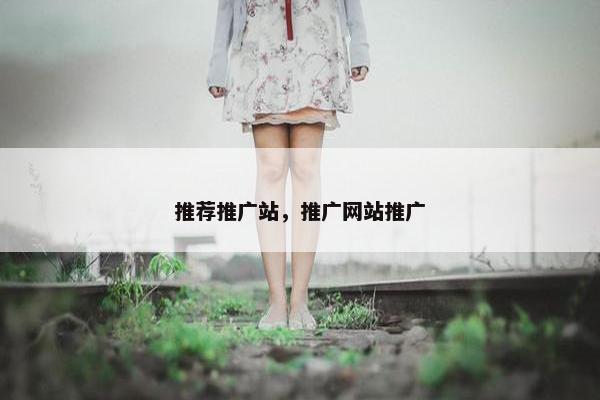 推荐推广站，推广网站推广