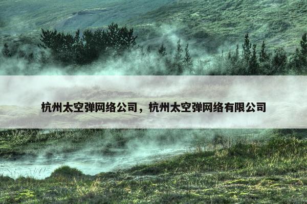 杭州太空弹网络公司，杭州太空弹网络有限公司