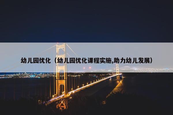 幼儿园优化（幼儿园优化课程实施,助力幼儿发展）