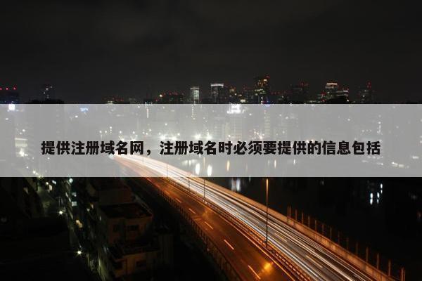 提供注册域名网，注册域名时必须要提供的信息包括