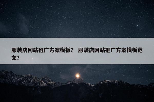 服装店网站推广方案模板？ 服装店网站推广方案模板范文？