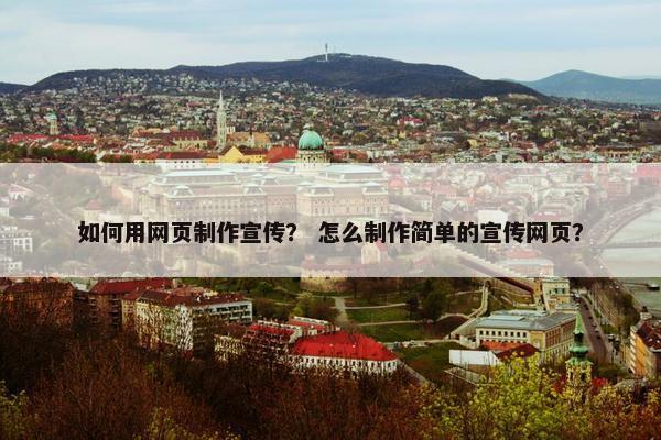 如何用网页制作宣传？ 怎么制作简单的宣传网页？