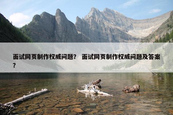 面试网页制作权威问题？ 面试网页制作权威问题及答案？