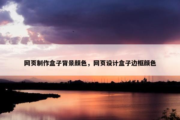 网页制作盒子背景颜色，网页设计盒子边框颜色