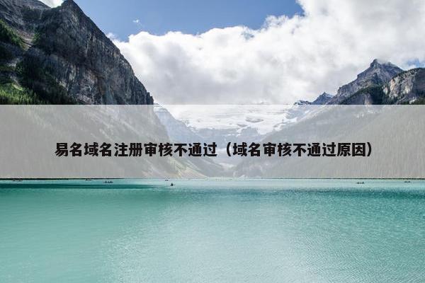 易名域名注册审核不通过（域名审核不通过原因）