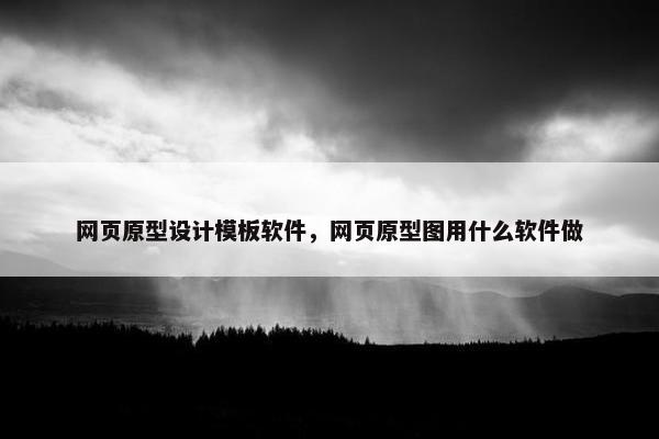 网页原型设计模板软件，网页原型图用什么软件做
