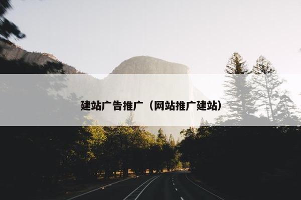 建站广告推广（网站推广建站）
