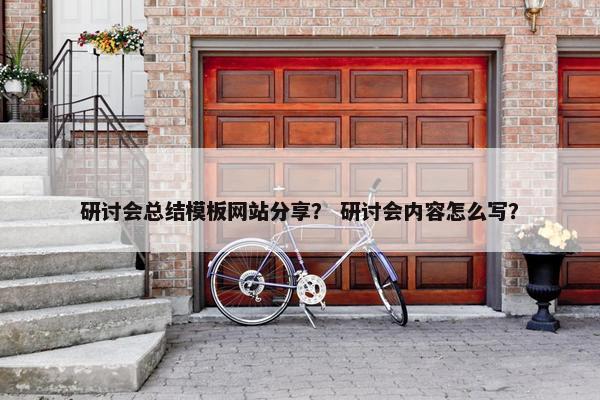 研讨会总结模板网站分享？ 研讨会内容怎么写？