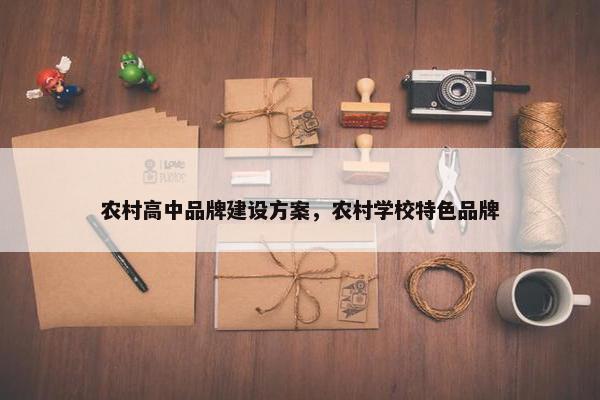 农村高中品牌建设方案，农村学校特色品牌