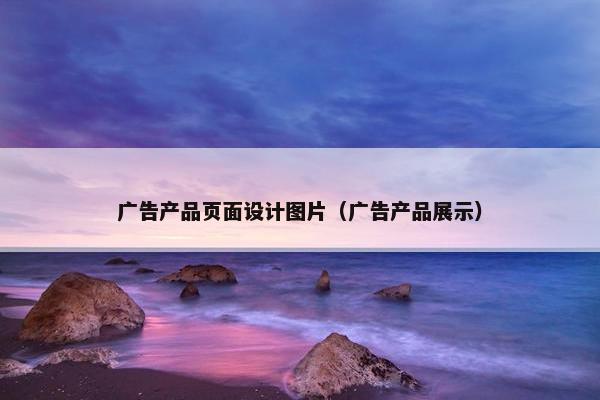 广告产品页面设计图片（广告产品展示）