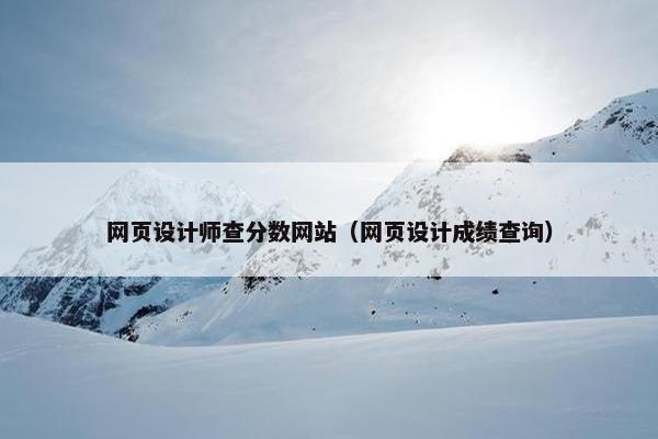 网页设计师查分数网站（网页设计成绩查询）