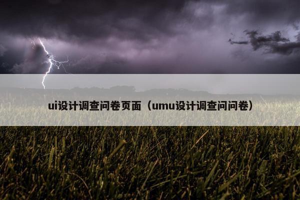 ui设计调查问卷页面（umu设计调查问问卷）