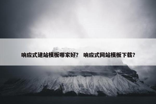 响应式建站模板哪家好？ 响应式网站模板下载？