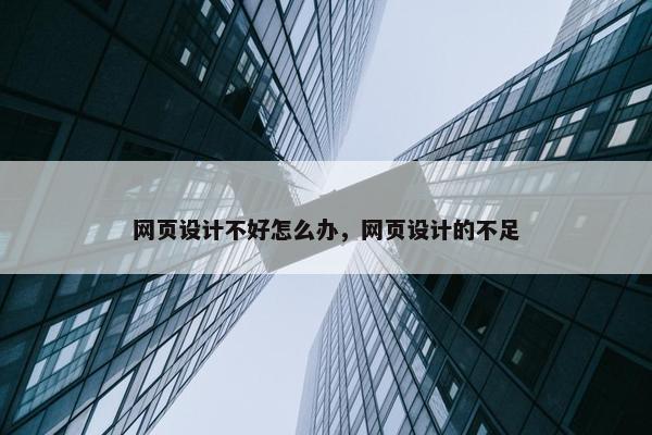 网页设计不好怎么办，网页设计的不足