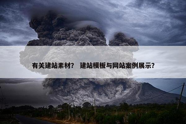有关建站素材？ 建站模板与网站案例展示？