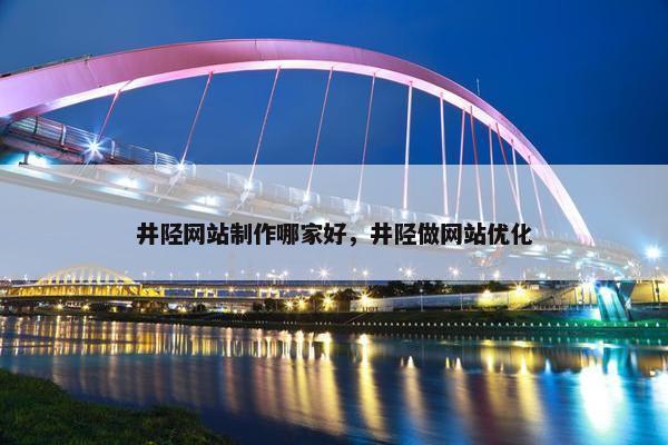 井陉网站制作哪家好，井陉做网站优化