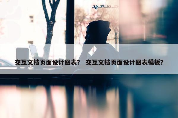 交互文档页面设计图表？ 交互文档页面设计图表模板？