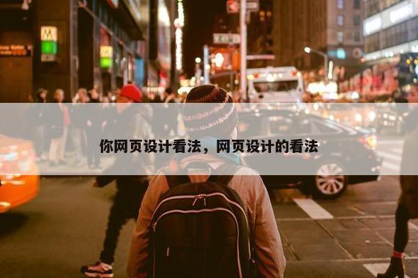 你网页设计看法，网页设计的看法
