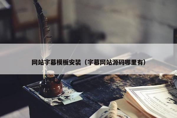 网站字幕模板安装（字幕网站源码哪里有）