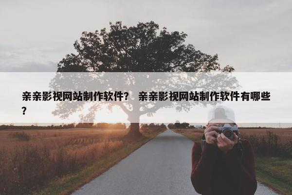 亲亲影视网站制作软件？ 亲亲影视网站制作软件有哪些？