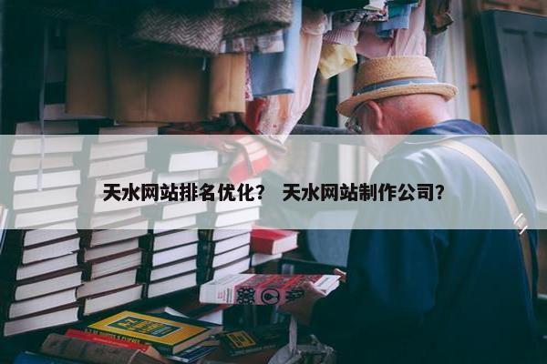 天水网站排名优化？ 天水网站制作公司？