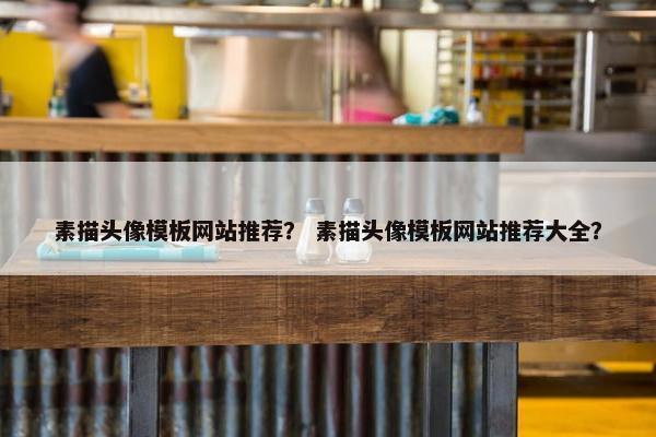 素描头像模板网站推荐？ 素描头像模板网站推荐大全？