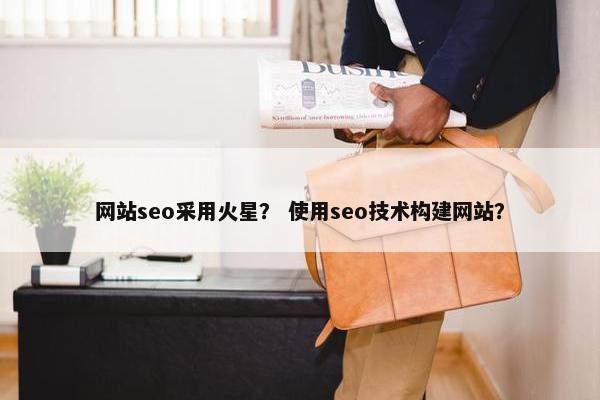 网站seo采用火星？ 使用seo技术构建网站？
