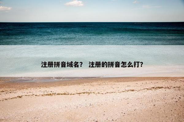 注册拼音域名？ 注册的拼音怎么打？
