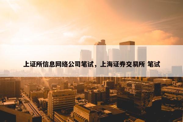 上证所信息网络公司笔试，上海证券交易所 笔试