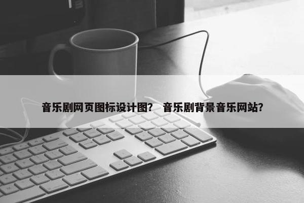 音乐剧网页图标设计图？ 音乐剧背景音乐网站？