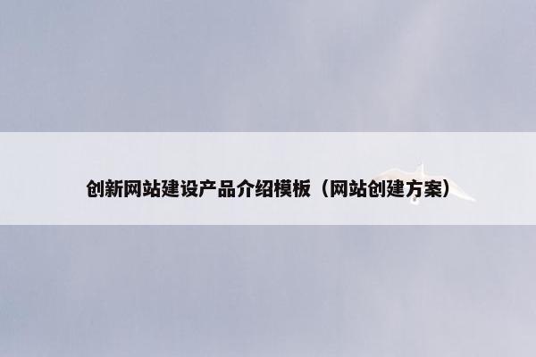 创新网站建设产品介绍模板（网站创建方案）