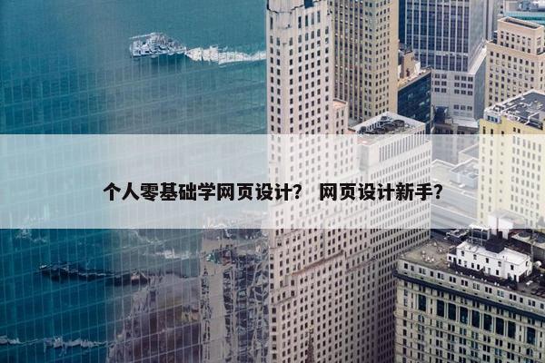 个人零基础学网页设计？ 网页设计新手？