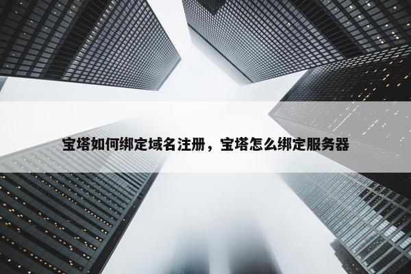 宝塔如何绑定域名注册，宝塔怎么绑定服务器