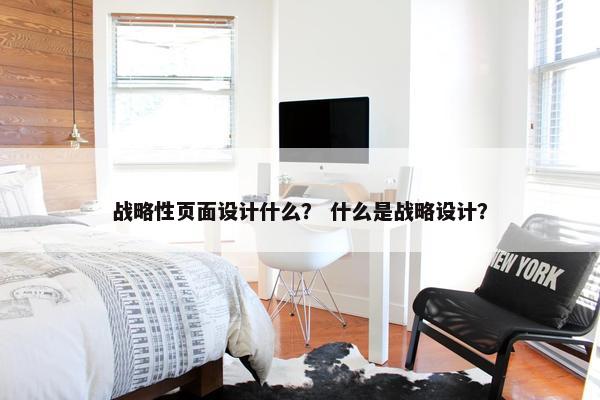 战略性页面设计什么？ 什么是战略设计？