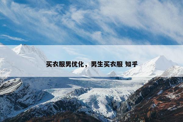 买衣服男优化，男生买衣服 知乎