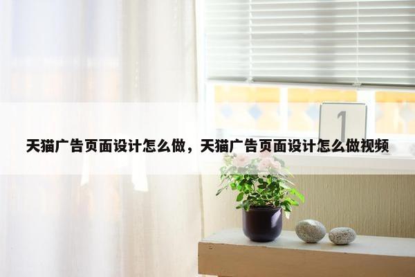 天猫广告页面设计怎么做，天猫广告页面设计怎么做视频