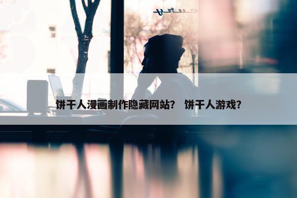 饼干人漫画制作隐藏网站？ 饼干人游戏？