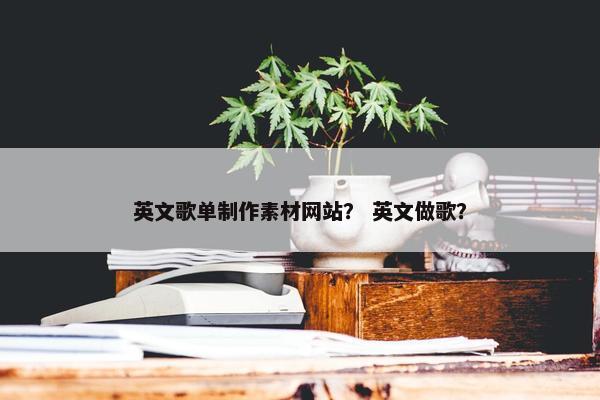 英文歌单制作素材网站？ 英文做歌？