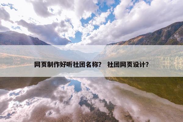 网页制作好听社团名称？ 社团网页设计？