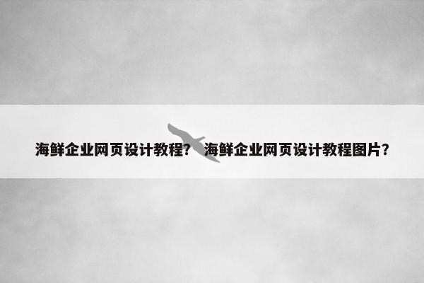 海鲜企业网页设计教程？ 海鲜企业网页设计教程图片？