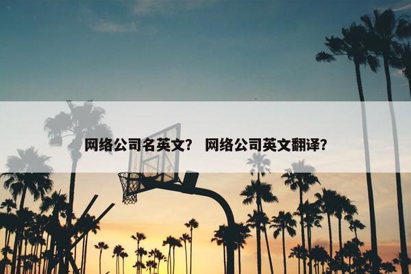 网络公司名英文？ 网络公司英文翻译？