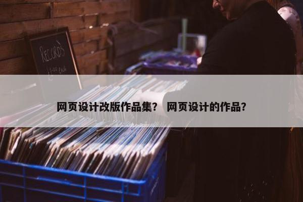 网页设计改版作品集？ 网页设计的作品？