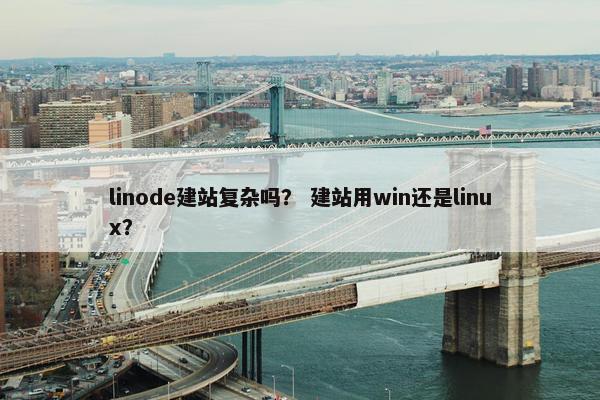 linode建站复杂吗？ 建站用win还是linux？