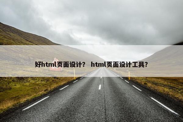 好html页面设计？ html页面设计工具？