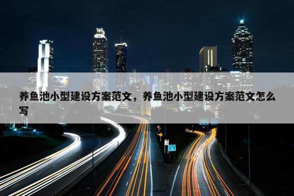 养鱼池小型建设方案范文，养鱼池小型建设方案范文怎么写