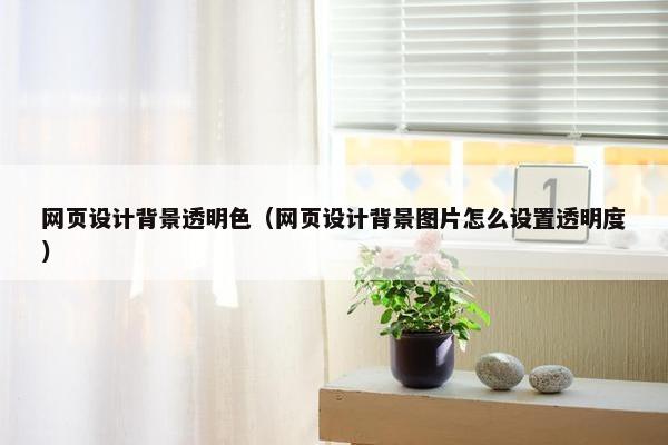 网页设计背景透明色（网页设计背景图片怎么设置透明度）