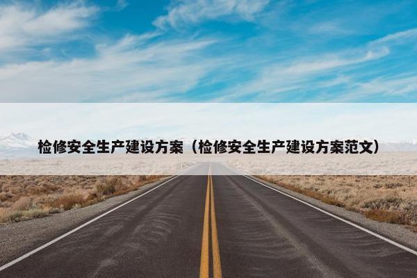 检修安全生产建设方案（检修安全生产建设方案范文）