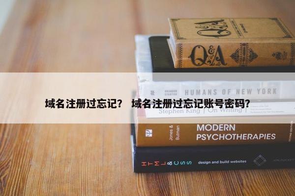 域名注册过忘记？ 域名注册过忘记账号密码？