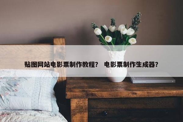 贴图网站电影票制作教程？ 电影票制作生成器？